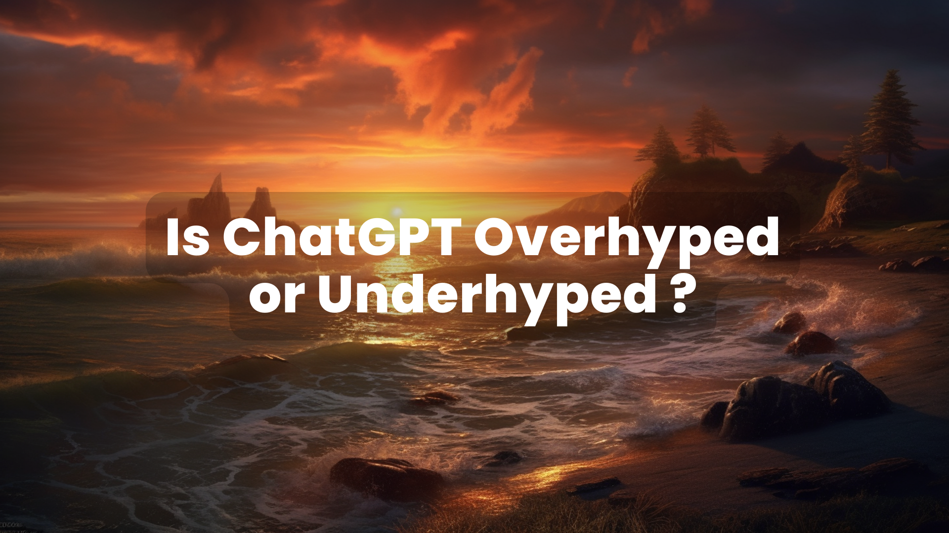 AI: Is ChatGPT Overhyped and Overrated or Underhyped and